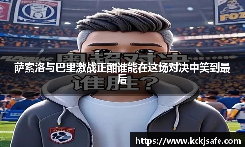 kaiyun开云kaiyun开云萨索洛与巴里激战正酣谁能在这场对决中笑到最后