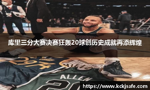 kaiyun开云kaiyun开云库里三分大赛决赛狂轰20球创历史成就再添辉煌