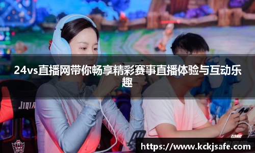 kaiyun开云kaiyun开云24vs直播网带你畅享精彩赛事直播体验与互动乐趣
