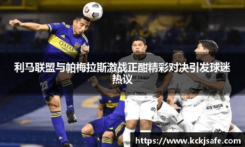 kaiyun开云kaiyun开云利马联盟与帕梅拉斯激战正酣精彩对决引发球迷热议