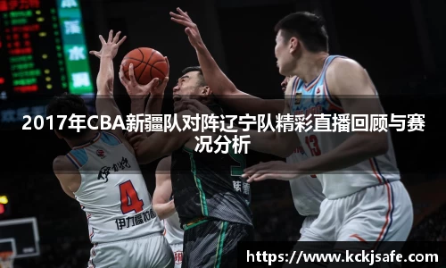 kaiyun开云kaiyun开云2017年CBA新疆队对阵辽宁队精彩直播回顾与赛况分析