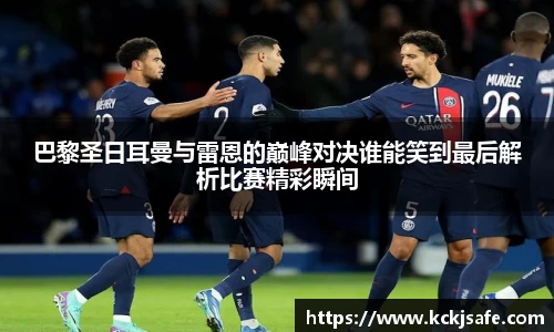 kaiyun开云kaiyun开云巴黎圣日耳曼与雷恩的巅峰对决谁能笑到最后解析比赛精彩瞬间