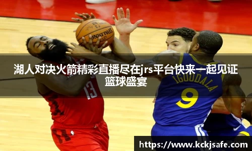kaiyun开云kaiyun开云湖人对决火箭精彩直播尽在jrs平台快来一起见证篮球盛宴