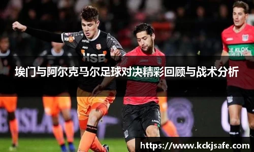 kaiyun开云kaiyun开云埃门与阿尔克马尔足球对决精彩回顾与战术分析