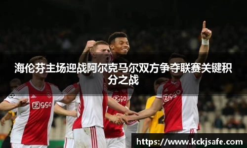 kaiyun开云kaiyun开云海伦芬主场迎战阿尔克马尔双方争夺联赛关键积分之战