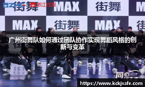 kaiyun开云kaiyun开云广州街舞队如何通过团队协作实现舞蹈风格的创新与变革