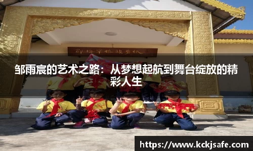 kaiyun开云kaiyun开云邹雨宸的艺术之路：从梦想起航到舞台绽放的精彩人生